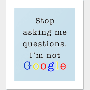 Stop asking me questions I'm not google Posters and Art